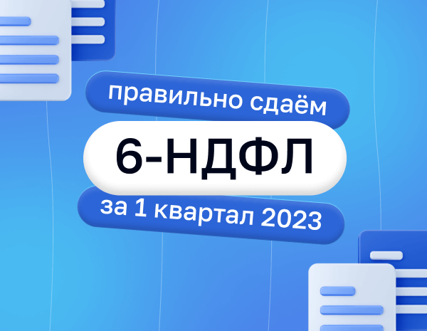 6-НДФЛ за первый квартал 2023 года: как и когда сдавать декларацию | Статья Lad