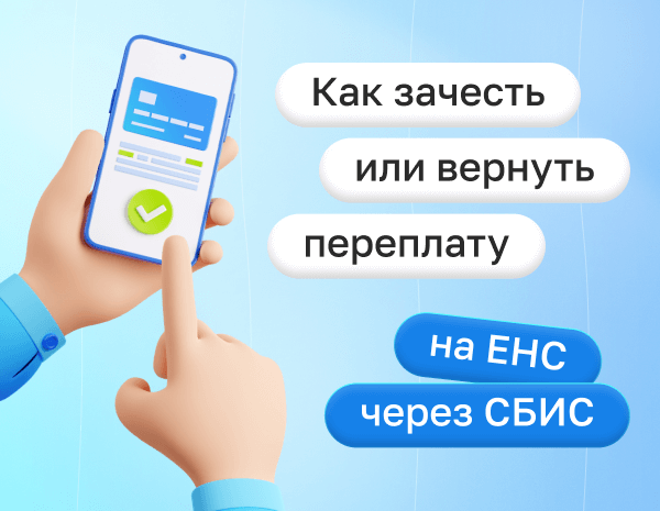 Возврат и зачет переплаты по ЕНС в СБИС: как провести