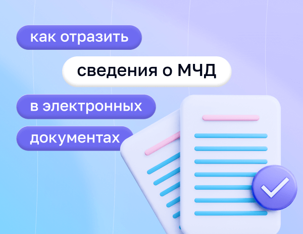 Как отразить сведения о МЧД в электронных документах