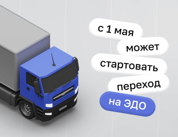 С 1 мая 2024 года может стартовать переход на ЭДО для всех грузоперевозок