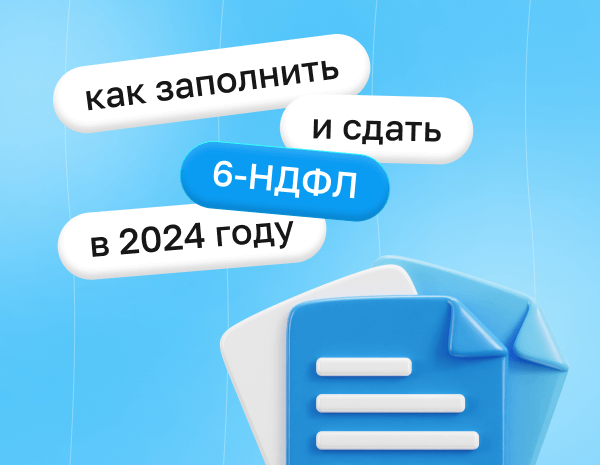 Как заполнить и сдать 6‑НДФЛ в 2024 году