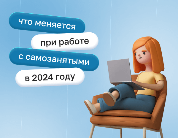 Что меняется при работе с самозанятыми в 2024 году | Статья Lad