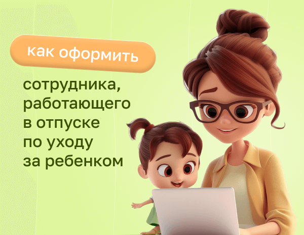 Сотрудник работает в отпуске по уходу за ребенком: как оформить | Статья Lad